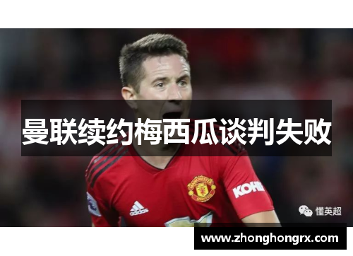 曼联续约梅西瓜谈判失败