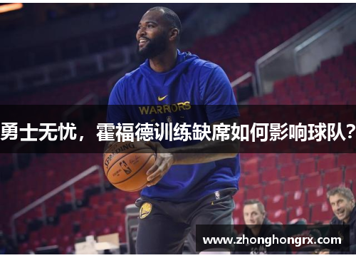 勇士无忧，霍福德训练缺席如何影响球队？