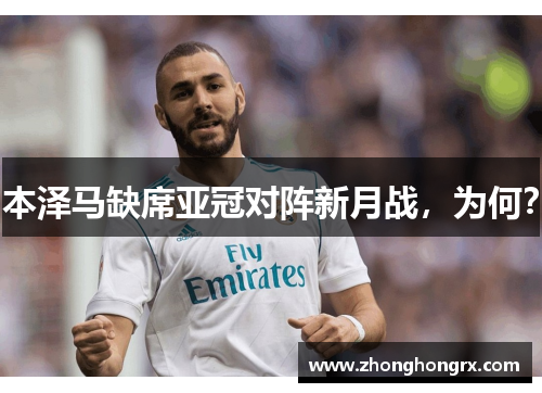 本泽马缺席亚冠对阵新月战，为何？