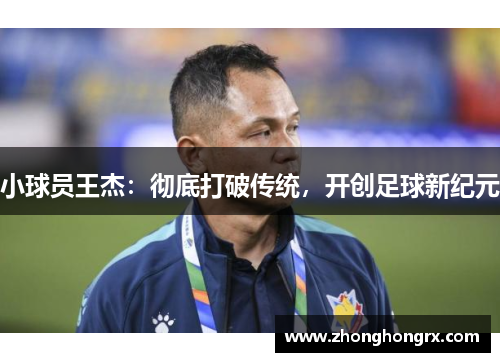 小球员王杰：彻底打破传统，开创足球新纪元